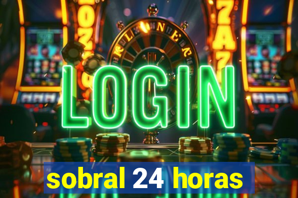 sobral 24 horas